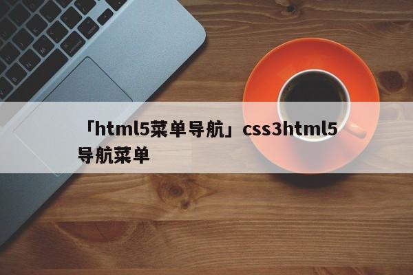 「html5菜單導(dǎo)航」css3html5導(dǎo)航菜單