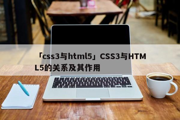 「css3與html5」CSS3與HTML5的關(guān)系及其作用