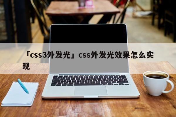 「css3外發(fā)光」css外發(fā)光效果怎么實現(xiàn)