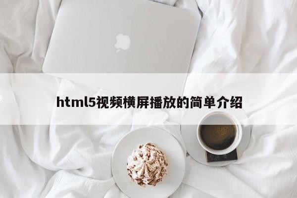 html5視頻橫屏播放的簡(jiǎn)單介紹