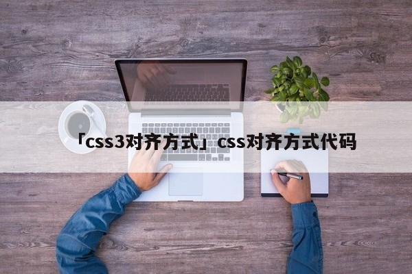 「css3對(duì)齊方式」css對(duì)齊方式代碼