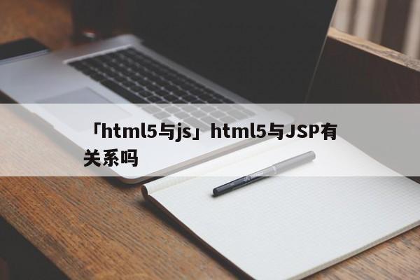 「html5與js」html5與JSP有關系嗎