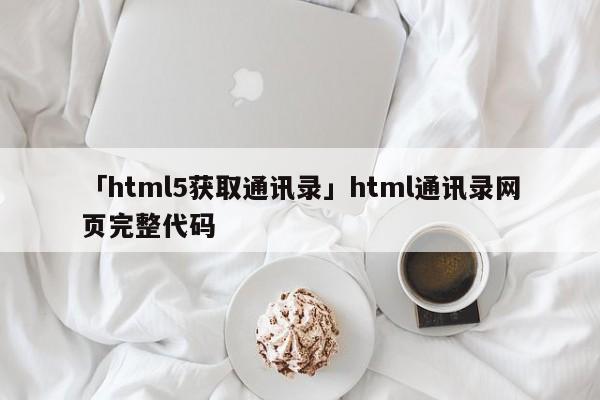 「html5獲取通訊錄」html通訊錄網(wǎng)頁完整代碼