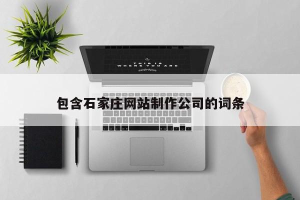 包含石家莊網(wǎng)站制作公司的詞條