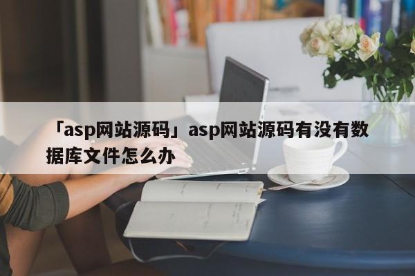 「asp網(wǎng)站源碼」asp網(wǎng)站源碼有沒(méi)有數(shù)據(jù)庫(kù)文件怎么辦