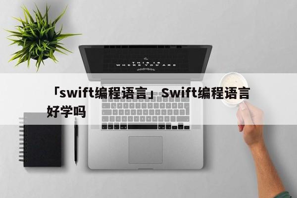 「swift編程語言」Swift編程語言好學(xué)嗎