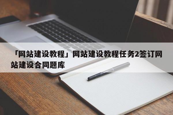 「網(wǎng)站建設(shè)教程」網(wǎng)站建設(shè)教程任務(wù)2簽訂網(wǎng)站建設(shè)合同題庫