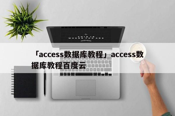 「access數(shù)據(jù)庫教程」access數(shù)據(jù)庫教程百度云