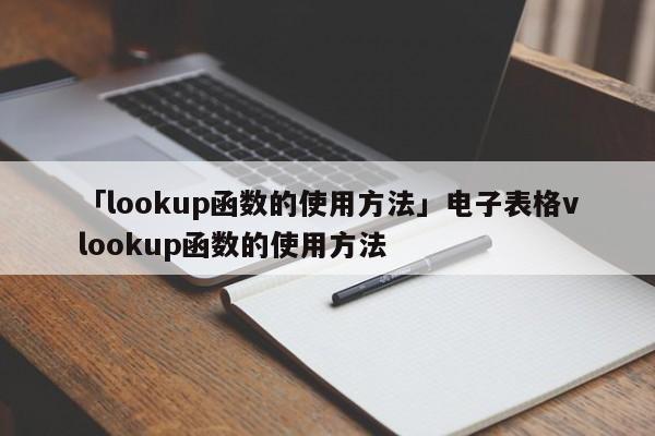 「lookup函數(shù)的使用方法」電子表格vlookup函數(shù)的使用方法