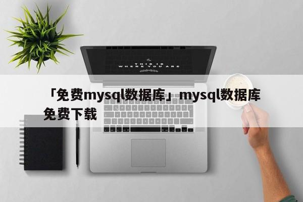 「免費mysql數(shù)據(jù)庫」mysql數(shù)據(jù)庫免費下載