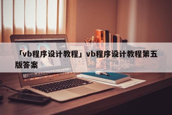 「vb程序設(shè)計(jì)教程」vb程序設(shè)計(jì)教程第五版答案