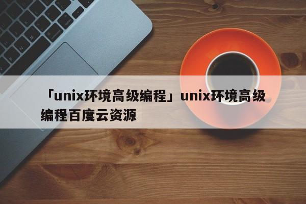 「unix環(huán)境高級編程」unix環(huán)境高級編程百度云資源