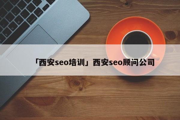 「西安seo培訓(xùn)」西安seo顧問公司