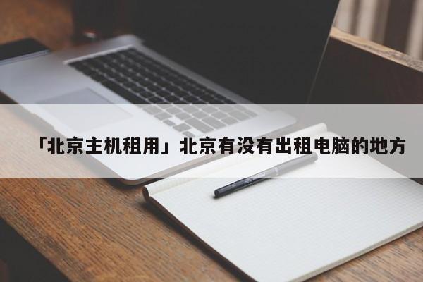 「北京主機租用」北京有沒有出租電腦的地方