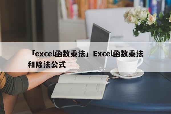 「excel函數(shù)乘法」Excel函數(shù)乘法和除法公式