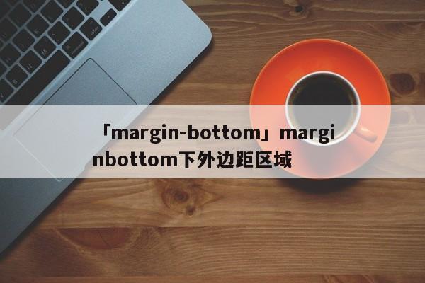 「margin-bottom」marginbottom下外邊距區(qū)域