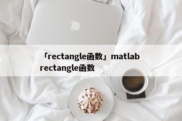 「rectangle函數(shù)」matlab rectangle函數(shù)