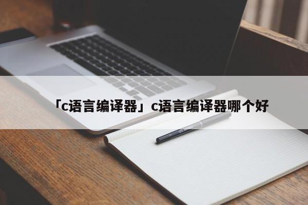 「c語言編譯器」c語言編譯器哪個好