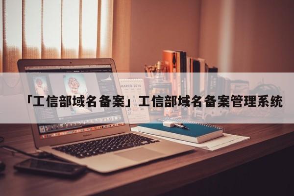 「工信部域名備案」工信部域名備案管理系統(tǒng)