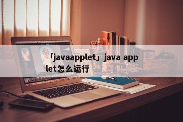 「javaapplet」java applet怎么運(yùn)行