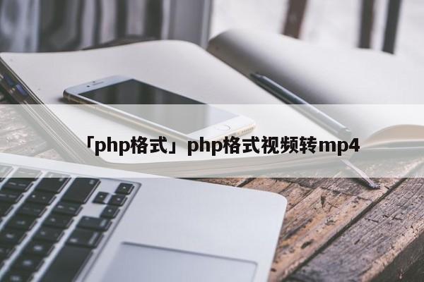 「php格式」php格式視頻轉(zhuǎn)mp4