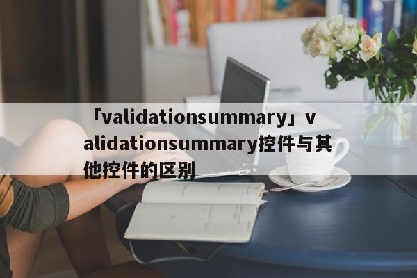 「validationsummary」validationsummary控件與其他控件的區(qū)別