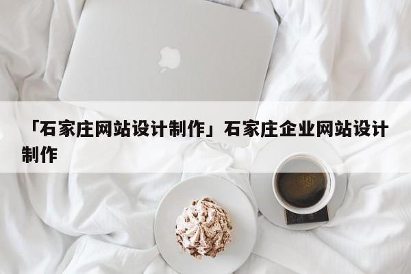 「石家莊網(wǎng)站設(shè)計制作」石家莊企業(yè)網(wǎng)站設(shè)計制作