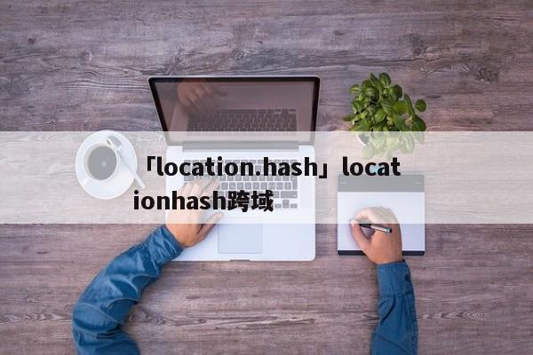 「location.hash」locationhash跨域