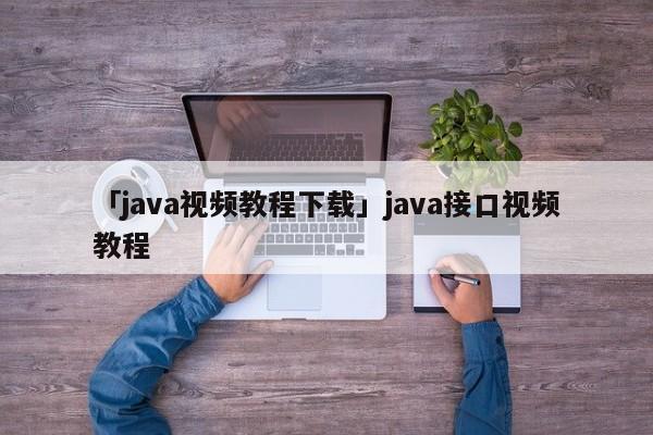 「java視頻教程下載」java接口視頻教程