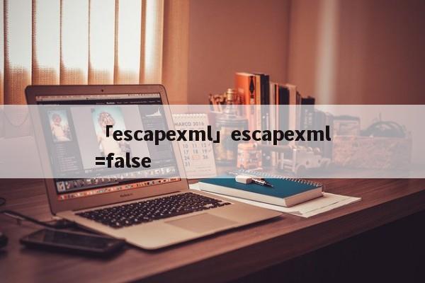 「escapexml」escapexml=false