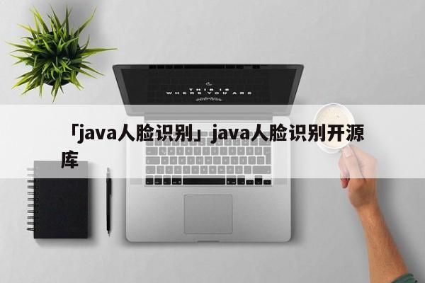 「java人臉識(shí)別」java人臉識(shí)別開源庫