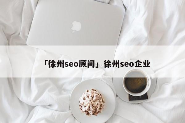 「徐州seo顧問」徐州seo企業(yè)