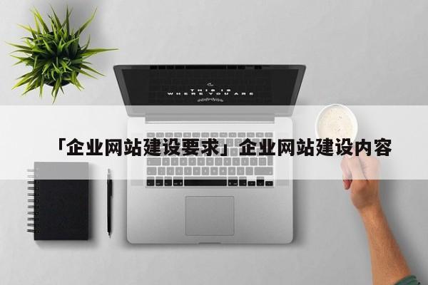 「企業(yè)網(wǎng)站建設(shè)要求」企業(yè)網(wǎng)站建設(shè)內(nèi)容