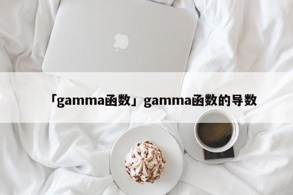 「gamma函數(shù)」gamma函數(shù)的導(dǎo)數(shù)