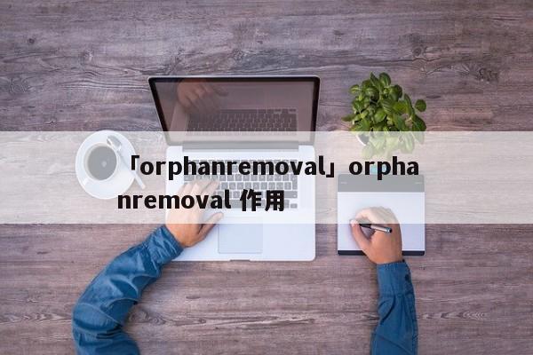 「orphanremoval」orphanremoval 作用