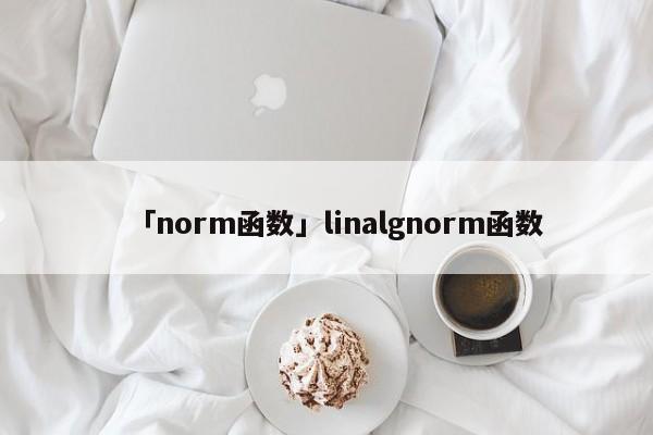 「norm函數(shù)」linalgnorm函數(shù)