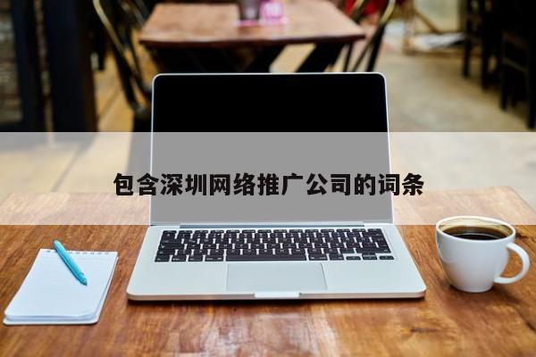 包含深圳網絡推廣公司的詞條