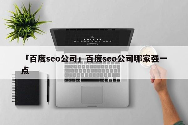 「百度seo公司」百度seo公司哪家強一點