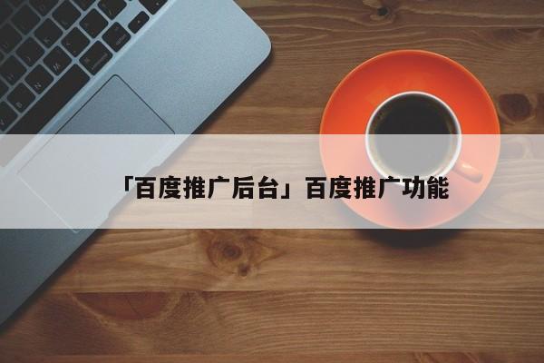 「百度推廣后臺」百度推廣功能