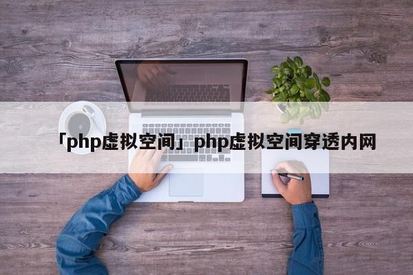 「php虛擬空間」php虛擬空間穿透內(nèi)網(wǎng)