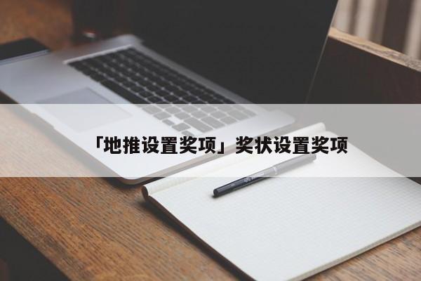 「地推設(shè)置獎(jiǎng)項(xiàng)」獎(jiǎng)狀設(shè)置獎(jiǎng)項(xiàng)