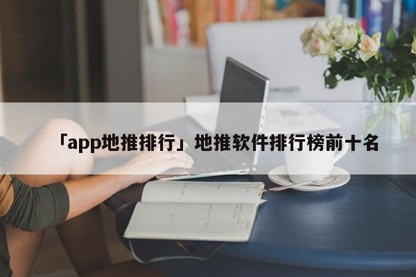 「app地推排行」地推軟件排行榜前十名