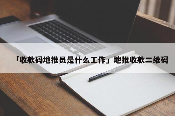 「收款碼地推員是什么工作」地推收款二維碼