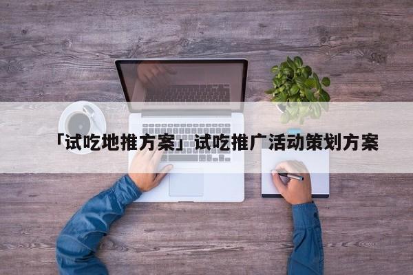 「試吃地推方案」試吃推廣活動(dòng)策劃方案