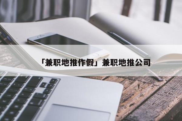 「兼職地推作假」兼職地推公司