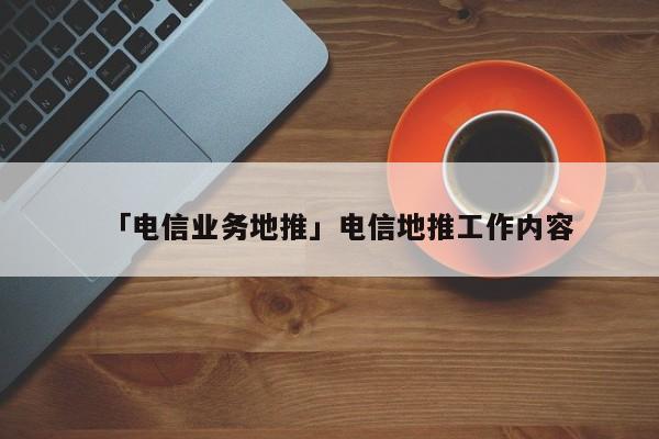 「電信業(yè)務(wù)地推」電信地推工作內(nèi)容