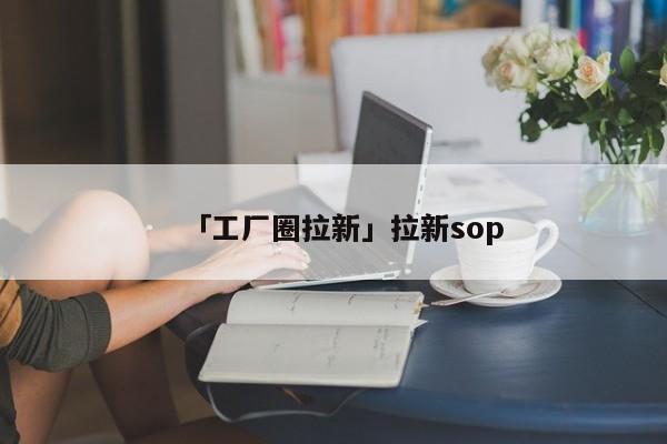 「工廠圈拉新」拉新sop