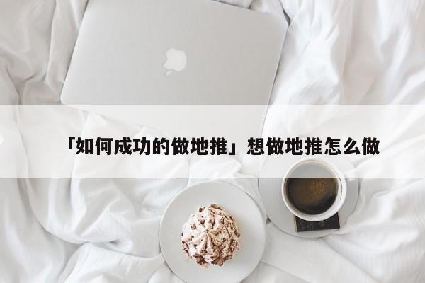 「如何成功的做地推」想做地推怎么做