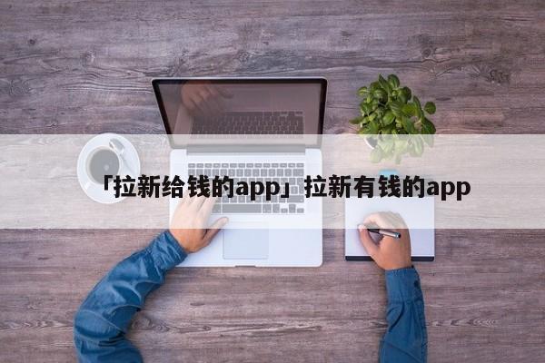 「拉新給錢的app」拉新有錢的app