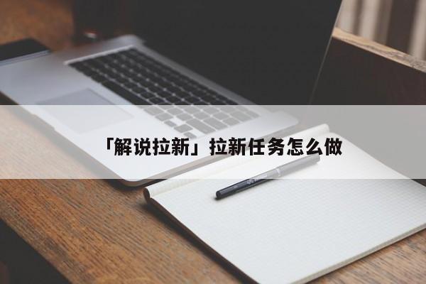 「解說(shuō)拉新」拉新任務(wù)怎么做